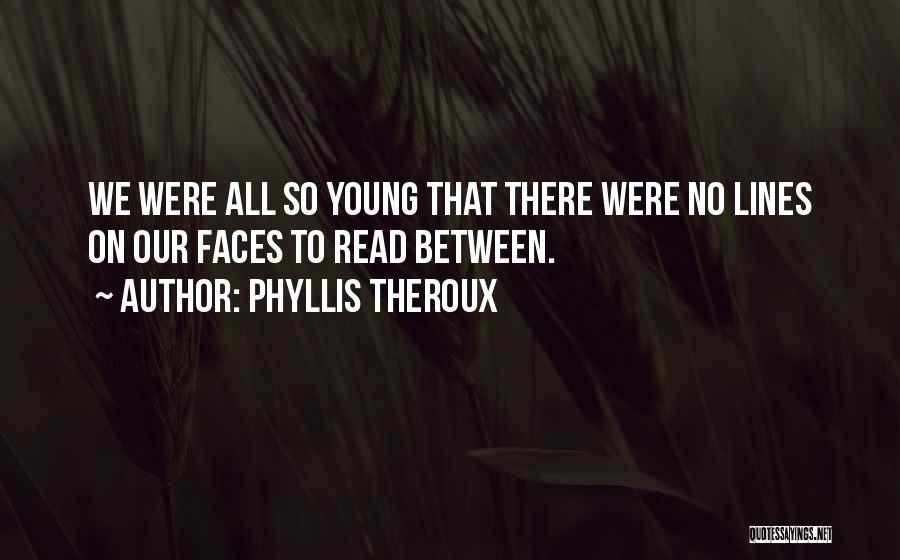 Phyllis Theroux Quotes: We Were All So Young That There Were No Lines On Our Faces To Read Between.