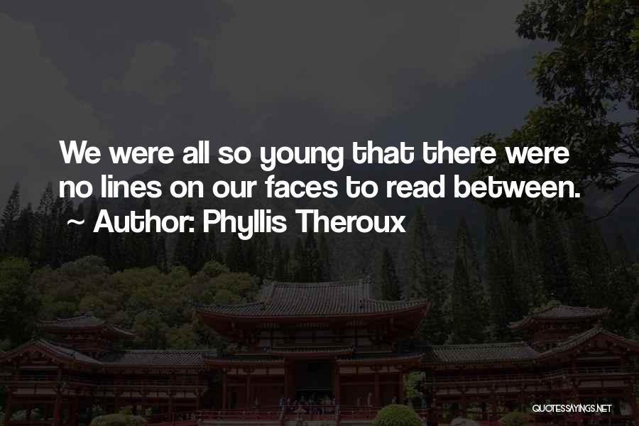 Phyllis Theroux Quotes: We Were All So Young That There Were No Lines On Our Faces To Read Between.