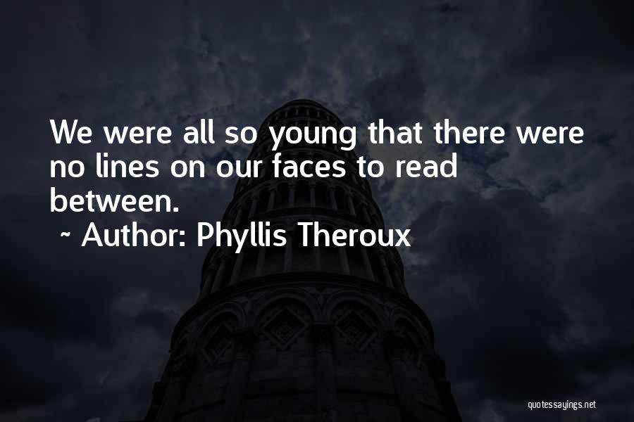 Phyllis Theroux Quotes: We Were All So Young That There Were No Lines On Our Faces To Read Between.