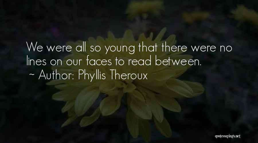 Phyllis Theroux Quotes: We Were All So Young That There Were No Lines On Our Faces To Read Between.