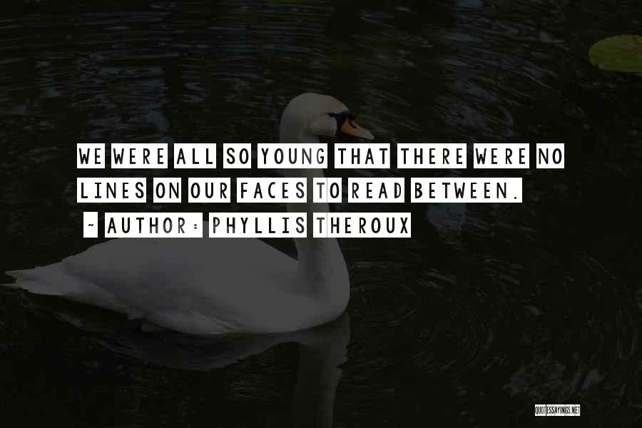 Phyllis Theroux Quotes: We Were All So Young That There Were No Lines On Our Faces To Read Between.