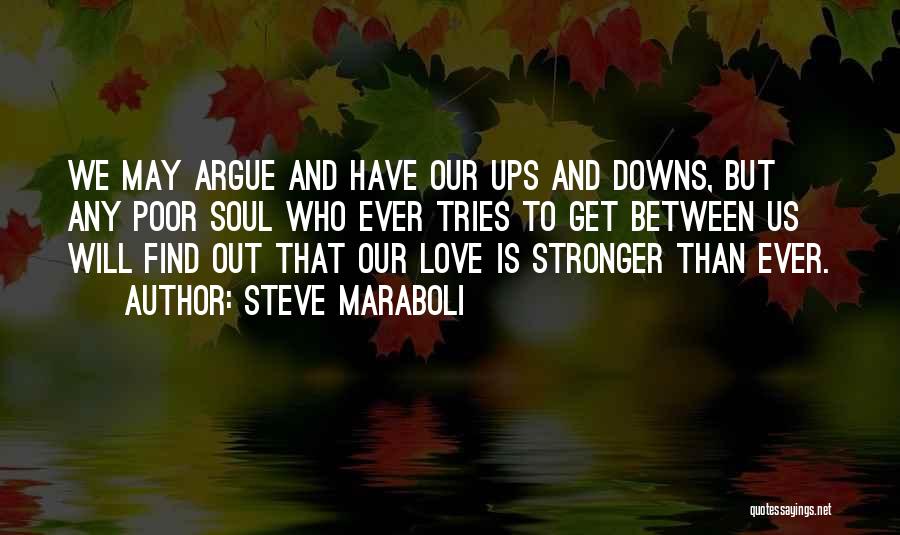 Steve Maraboli Quotes: We May Argue And Have Our Ups And Downs, But Any Poor Soul Who Ever Tries To Get Between Us