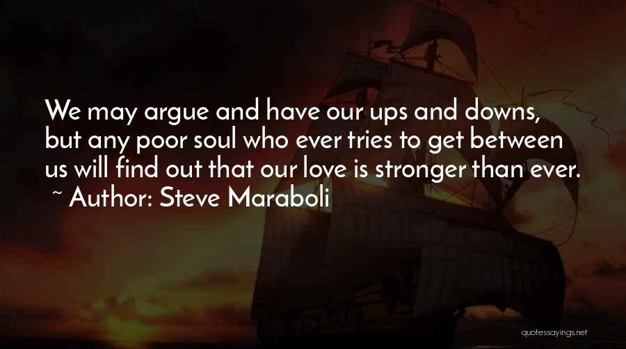 Steve Maraboli Quotes: We May Argue And Have Our Ups And Downs, But Any Poor Soul Who Ever Tries To Get Between Us