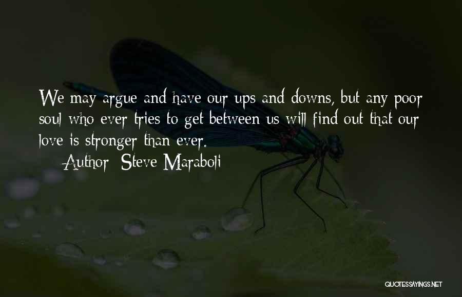 Steve Maraboli Quotes: We May Argue And Have Our Ups And Downs, But Any Poor Soul Who Ever Tries To Get Between Us