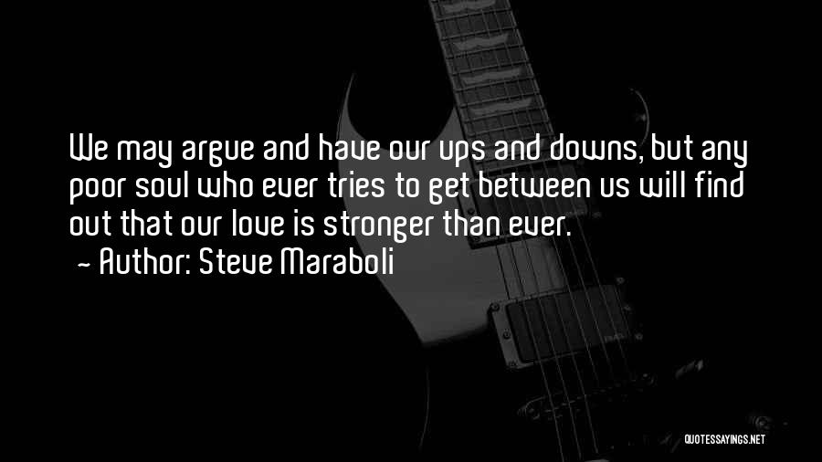 Steve Maraboli Quotes: We May Argue And Have Our Ups And Downs, But Any Poor Soul Who Ever Tries To Get Between Us