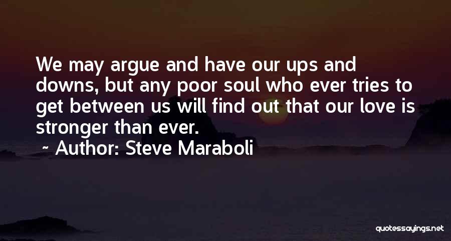 Steve Maraboli Quotes: We May Argue And Have Our Ups And Downs, But Any Poor Soul Who Ever Tries To Get Between Us