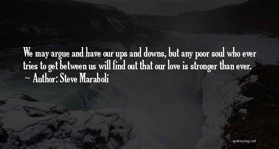 Steve Maraboli Quotes: We May Argue And Have Our Ups And Downs, But Any Poor Soul Who Ever Tries To Get Between Us