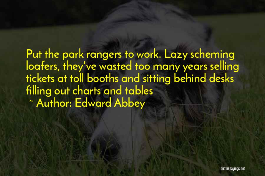 Edward Abbey Quotes: Put The Park Rangers To Work. Lazy Scheming Loafers, They've Wasted Too Many Years Selling Tickets At Toll Booths And