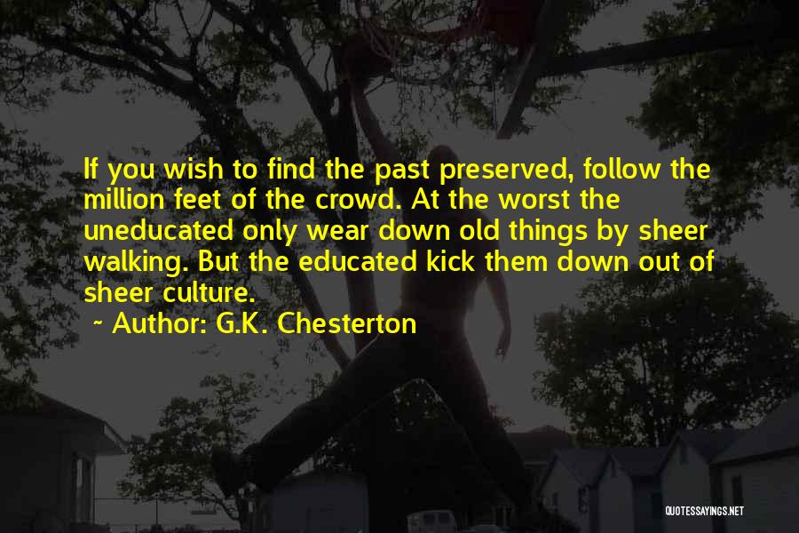 G.K. Chesterton Quotes: If You Wish To Find The Past Preserved, Follow The Million Feet Of The Crowd. At The Worst The Uneducated