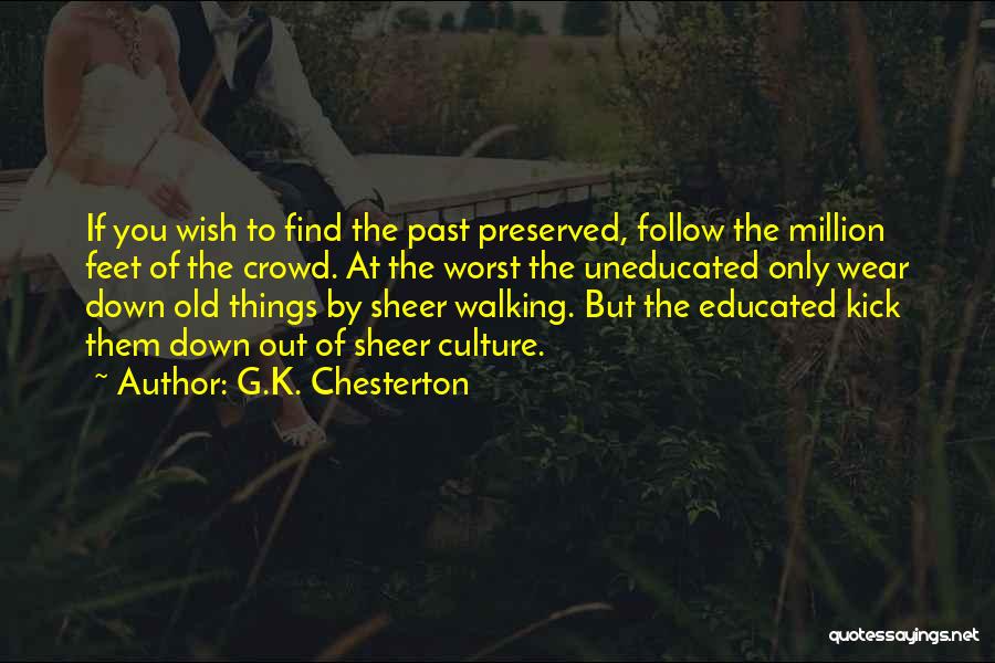 G.K. Chesterton Quotes: If You Wish To Find The Past Preserved, Follow The Million Feet Of The Crowd. At The Worst The Uneducated