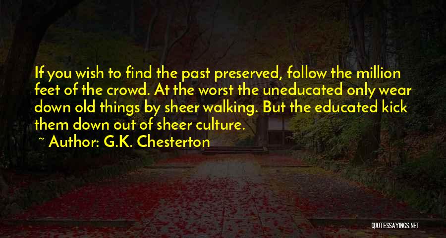 G.K. Chesterton Quotes: If You Wish To Find The Past Preserved, Follow The Million Feet Of The Crowd. At The Worst The Uneducated