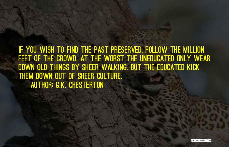 G.K. Chesterton Quotes: If You Wish To Find The Past Preserved, Follow The Million Feet Of The Crowd. At The Worst The Uneducated