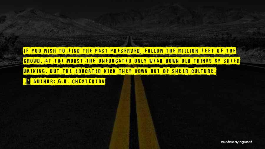 G.K. Chesterton Quotes: If You Wish To Find The Past Preserved, Follow The Million Feet Of The Crowd. At The Worst The Uneducated