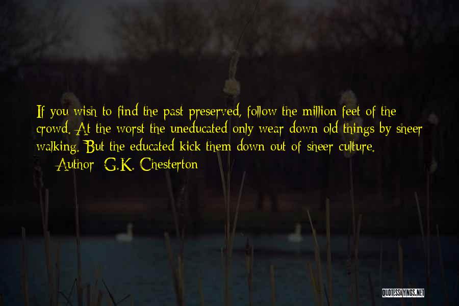 G.K. Chesterton Quotes: If You Wish To Find The Past Preserved, Follow The Million Feet Of The Crowd. At The Worst The Uneducated