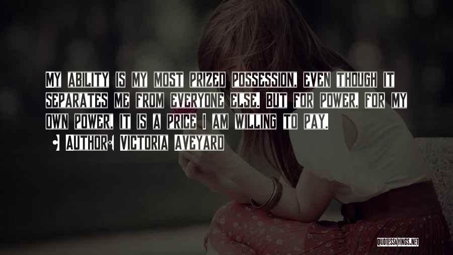 Victoria Aveyard Quotes: My Ability Is My Most Prized Possession, Even Though It Separates Me From Everyone Else. But For Power, For My