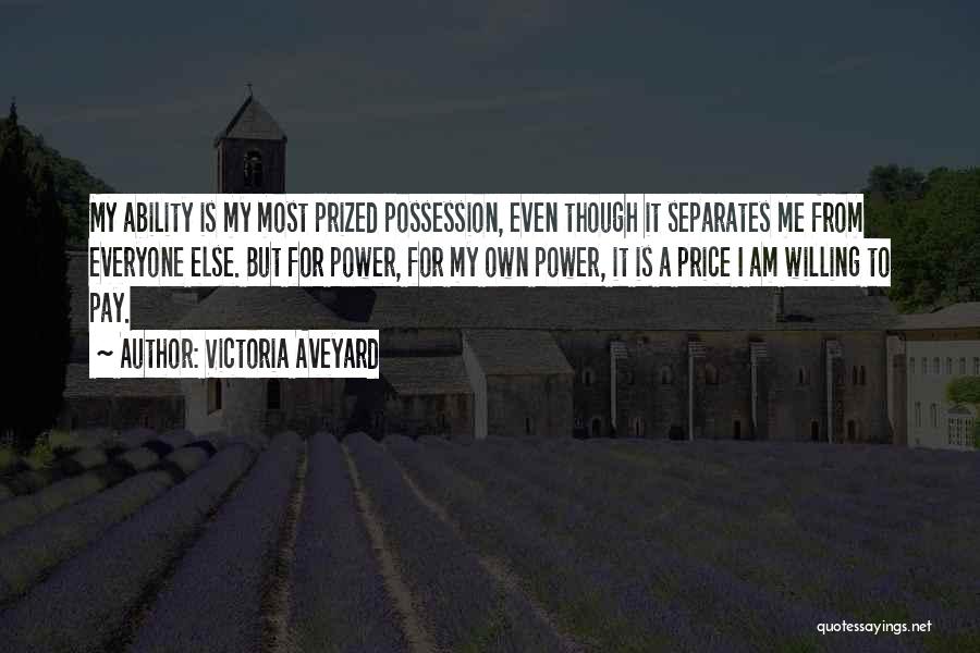 Victoria Aveyard Quotes: My Ability Is My Most Prized Possession, Even Though It Separates Me From Everyone Else. But For Power, For My