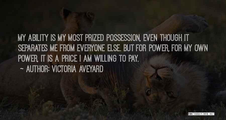 Victoria Aveyard Quotes: My Ability Is My Most Prized Possession, Even Though It Separates Me From Everyone Else. But For Power, For My
