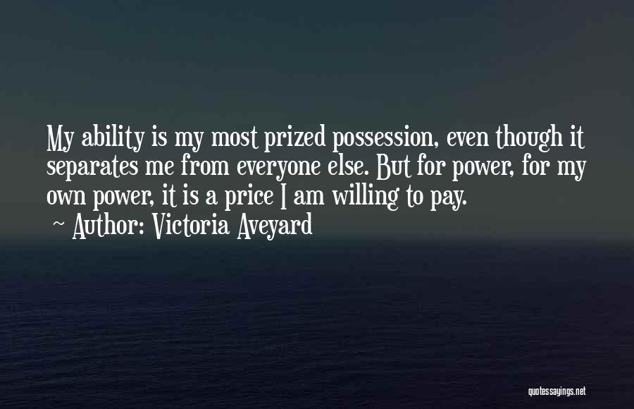 Victoria Aveyard Quotes: My Ability Is My Most Prized Possession, Even Though It Separates Me From Everyone Else. But For Power, For My