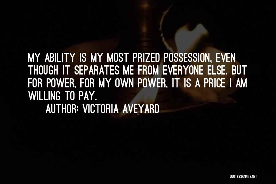 Victoria Aveyard Quotes: My Ability Is My Most Prized Possession, Even Though It Separates Me From Everyone Else. But For Power, For My