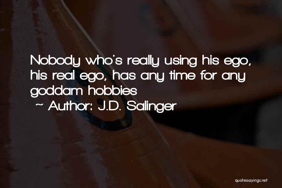 J.D. Salinger Quotes: Nobody Who's Really Using His Ego, His Real Ego, Has Any Time For Any Goddam Hobbies