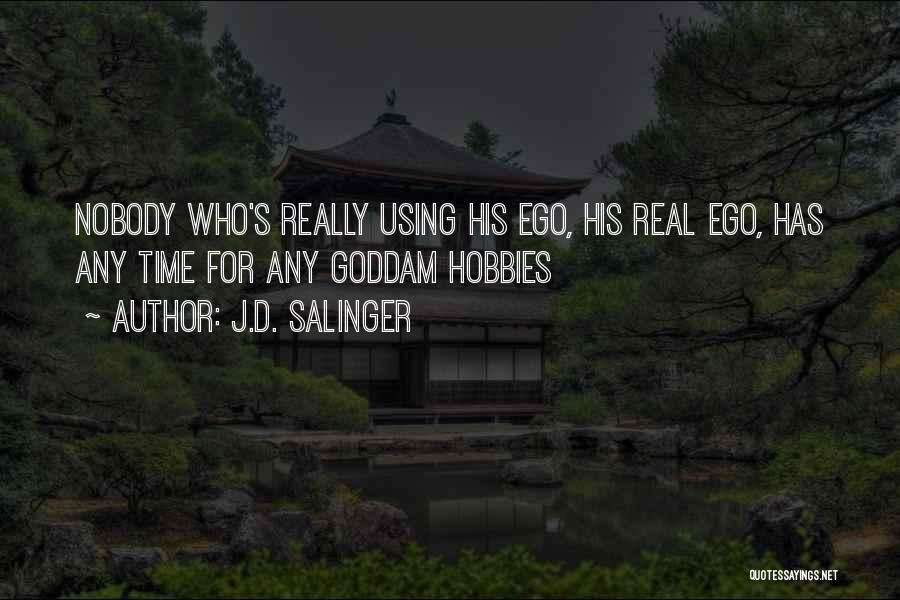 J.D. Salinger Quotes: Nobody Who's Really Using His Ego, His Real Ego, Has Any Time For Any Goddam Hobbies