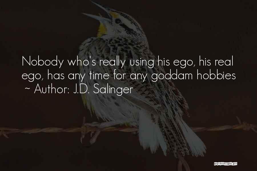 J.D. Salinger Quotes: Nobody Who's Really Using His Ego, His Real Ego, Has Any Time For Any Goddam Hobbies