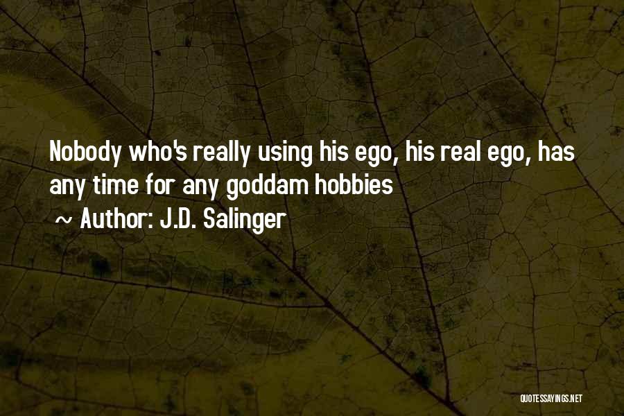 J.D. Salinger Quotes: Nobody Who's Really Using His Ego, His Real Ego, Has Any Time For Any Goddam Hobbies