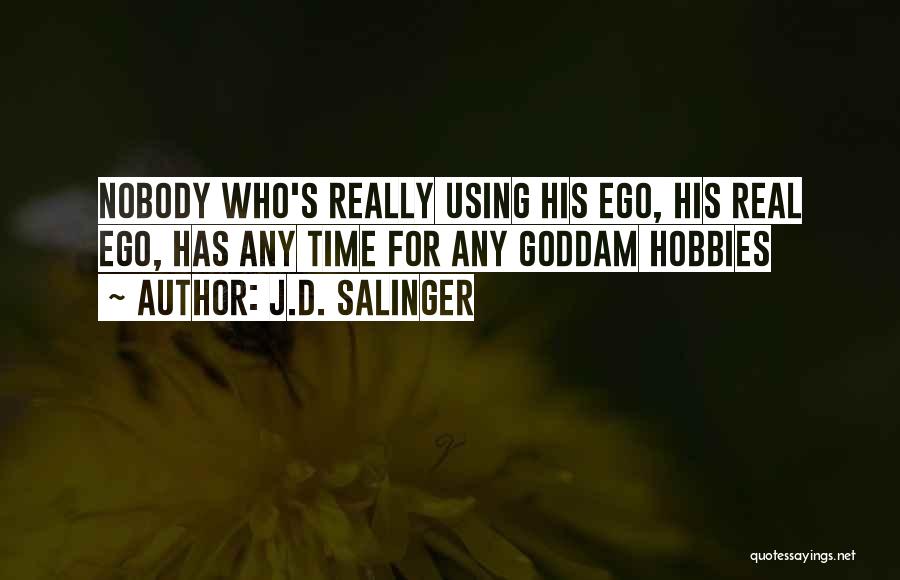 J.D. Salinger Quotes: Nobody Who's Really Using His Ego, His Real Ego, Has Any Time For Any Goddam Hobbies