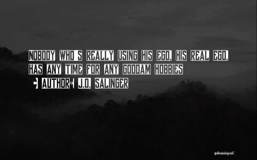 J.D. Salinger Quotes: Nobody Who's Really Using His Ego, His Real Ego, Has Any Time For Any Goddam Hobbies