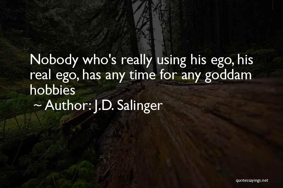 J.D. Salinger Quotes: Nobody Who's Really Using His Ego, His Real Ego, Has Any Time For Any Goddam Hobbies