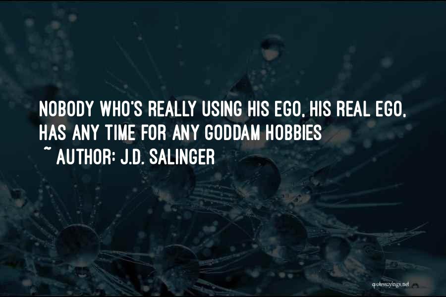 J.D. Salinger Quotes: Nobody Who's Really Using His Ego, His Real Ego, Has Any Time For Any Goddam Hobbies