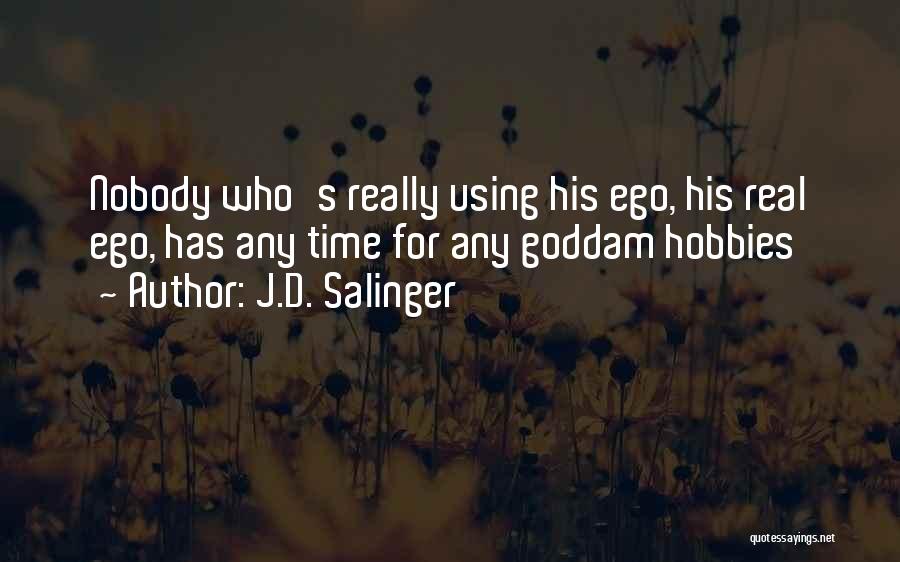 J.D. Salinger Quotes: Nobody Who's Really Using His Ego, His Real Ego, Has Any Time For Any Goddam Hobbies