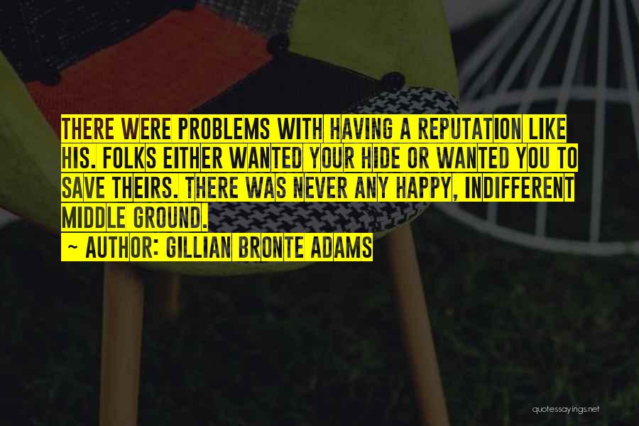 Gillian Bronte Adams Quotes: There Were Problems With Having A Reputation Like His. Folks Either Wanted Your Hide Or Wanted You To Save Theirs.