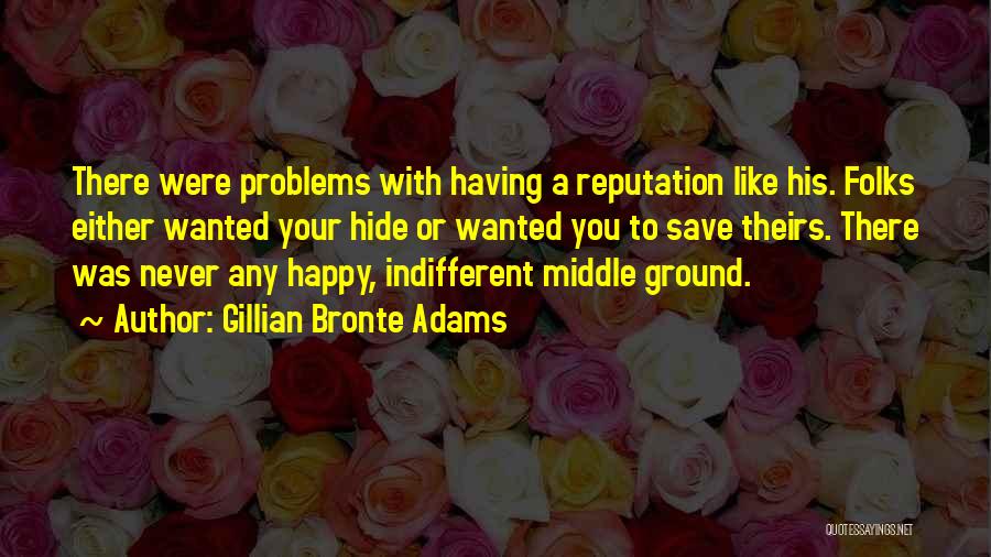 Gillian Bronte Adams Quotes: There Were Problems With Having A Reputation Like His. Folks Either Wanted Your Hide Or Wanted You To Save Theirs.