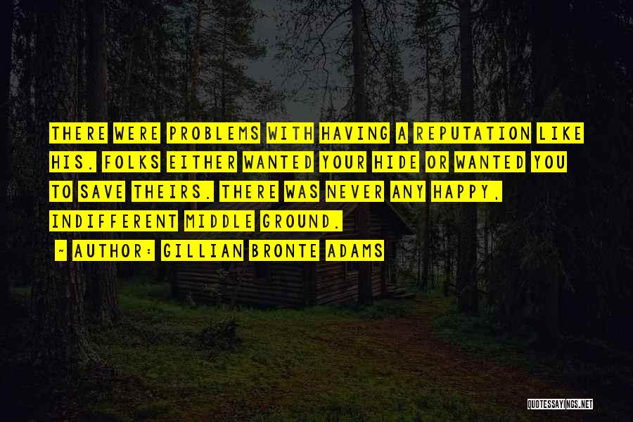 Gillian Bronte Adams Quotes: There Were Problems With Having A Reputation Like His. Folks Either Wanted Your Hide Or Wanted You To Save Theirs.