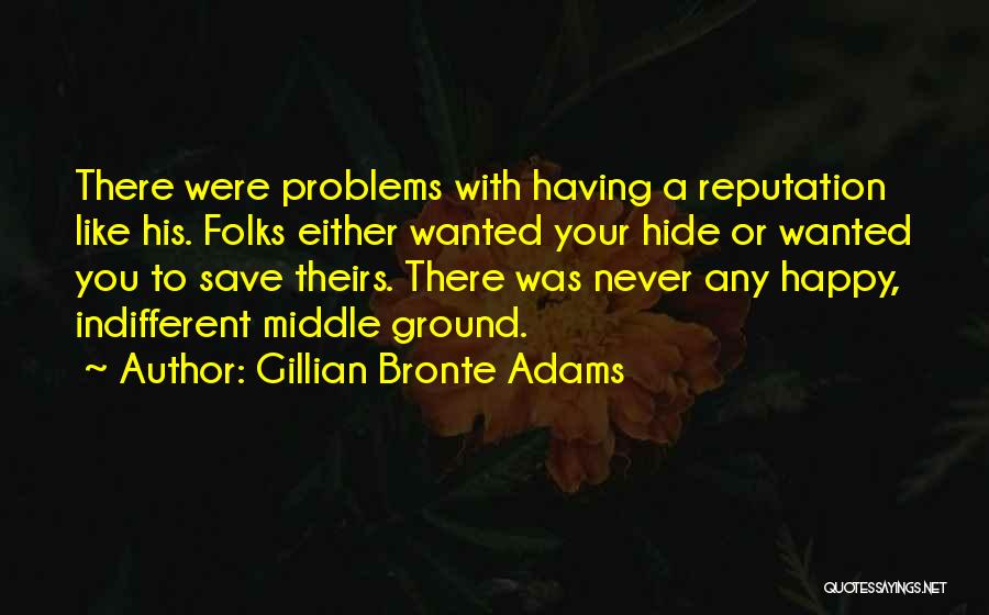 Gillian Bronte Adams Quotes: There Were Problems With Having A Reputation Like His. Folks Either Wanted Your Hide Or Wanted You To Save Theirs.