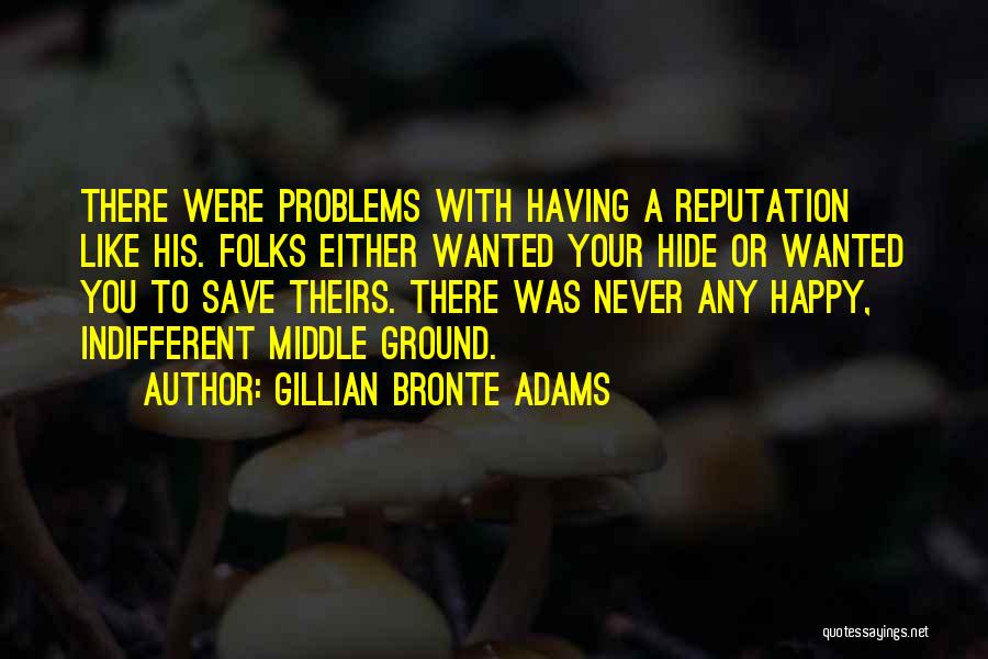 Gillian Bronte Adams Quotes: There Were Problems With Having A Reputation Like His. Folks Either Wanted Your Hide Or Wanted You To Save Theirs.