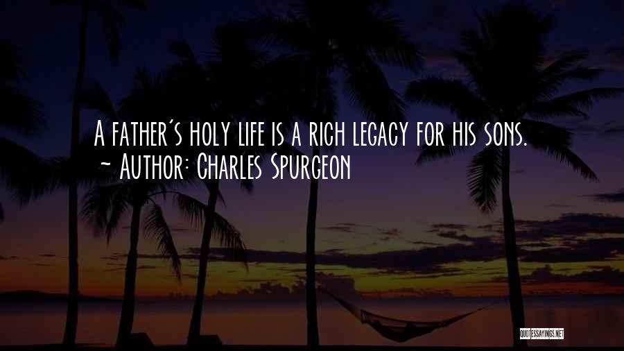 Charles Spurgeon Quotes: A Father's Holy Life Is A Rich Legacy For His Sons.