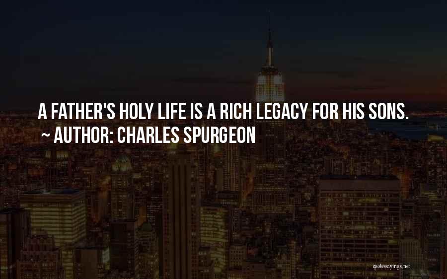 Charles Spurgeon Quotes: A Father's Holy Life Is A Rich Legacy For His Sons.