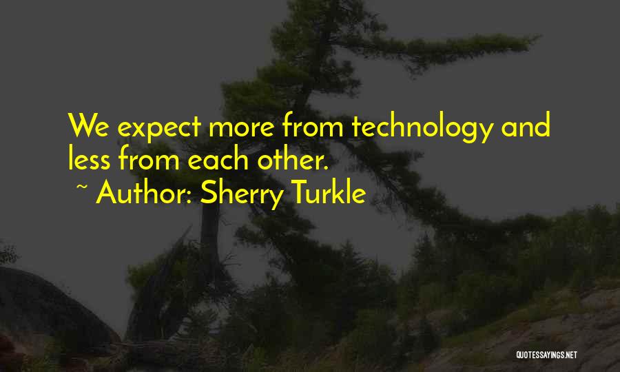 Sherry Turkle Quotes: We Expect More From Technology And Less From Each Other.