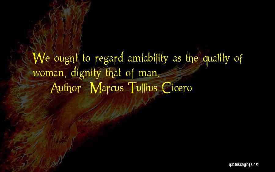 Marcus Tullius Cicero Quotes: We Ought To Regard Amiability As The Quality Of Woman, Dignity That Of Man.