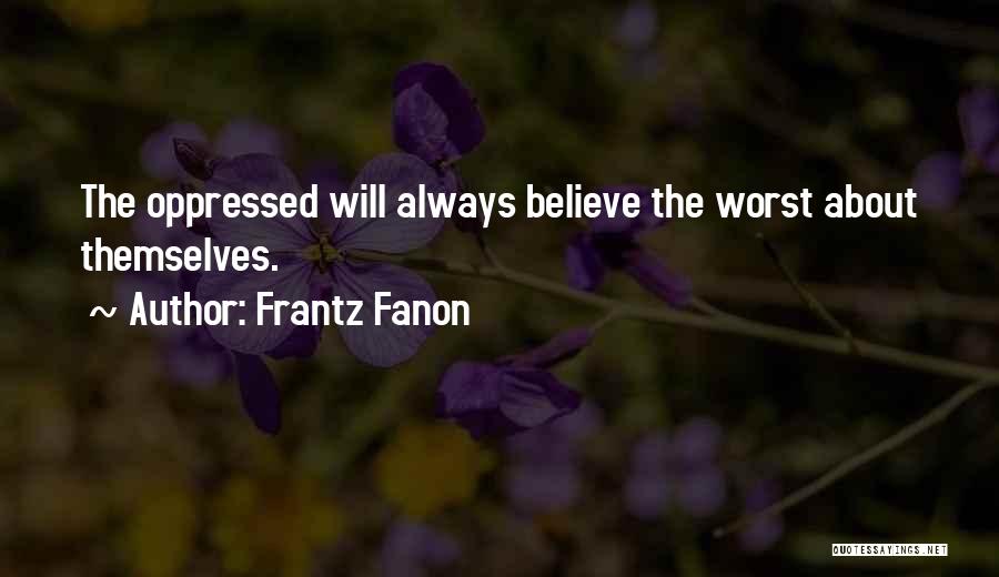 Frantz Fanon Quotes: The Oppressed Will Always Believe The Worst About Themselves.