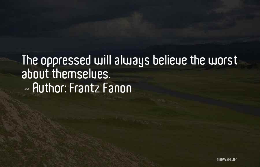 Frantz Fanon Quotes: The Oppressed Will Always Believe The Worst About Themselves.