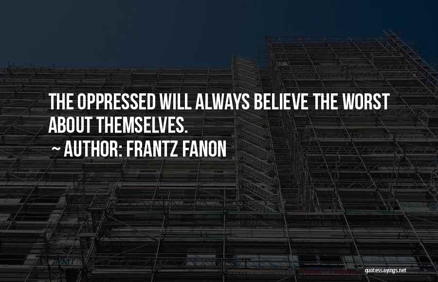 Frantz Fanon Quotes: The Oppressed Will Always Believe The Worst About Themselves.