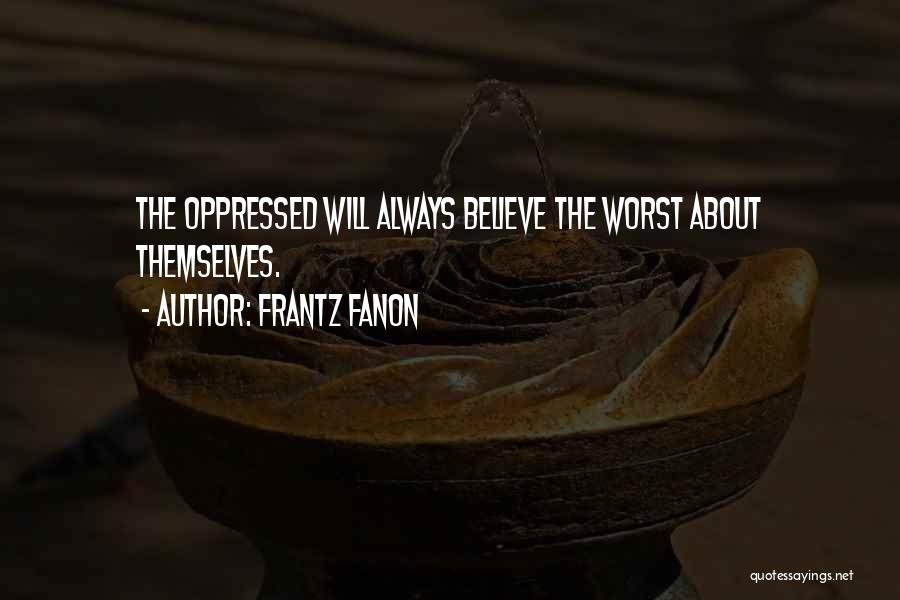 Frantz Fanon Quotes: The Oppressed Will Always Believe The Worst About Themselves.