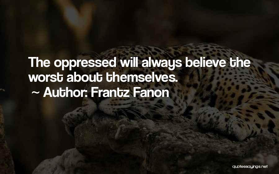 Frantz Fanon Quotes: The Oppressed Will Always Believe The Worst About Themselves.