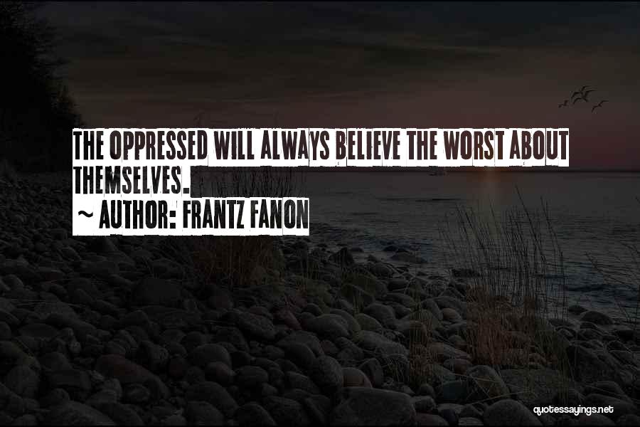 Frantz Fanon Quotes: The Oppressed Will Always Believe The Worst About Themselves.