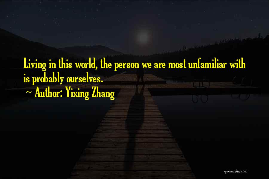 Yixing Zhang Quotes: Living In This World, The Person We Are Most Unfamiliar With Is Probably Ourselves.