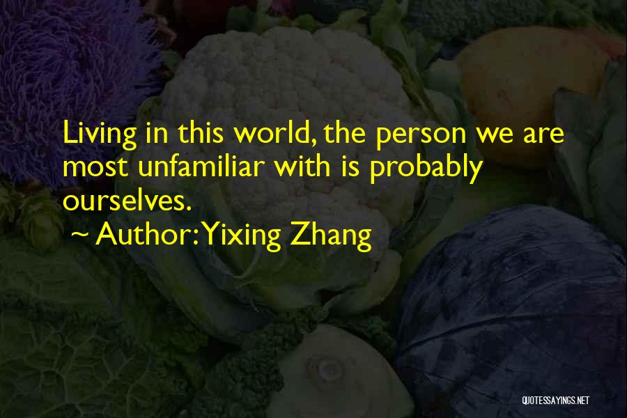 Yixing Zhang Quotes: Living In This World, The Person We Are Most Unfamiliar With Is Probably Ourselves.
