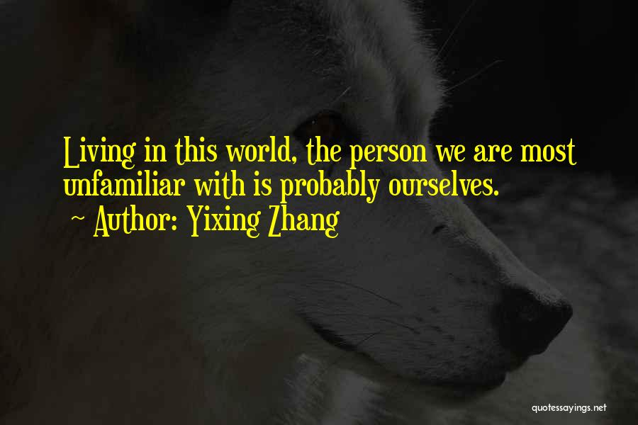 Yixing Zhang Quotes: Living In This World, The Person We Are Most Unfamiliar With Is Probably Ourselves.